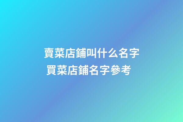 賣菜店鋪叫什么名字 買菜店鋪名字參考-第1張-店鋪起名-玄機派
